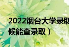 2022煙臺(tái)大學(xué)錄取時(shí)間及查詢?nèi)肟冢ㄊ裁磿r(shí)候能查錄?。?class=