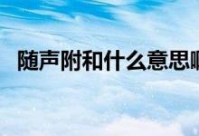 隨聲附和什么意思?。S聲附和什么意思）