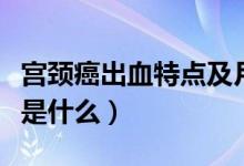 宮頸癌出血特點及月經(jīng)變化（宮頸癌出血特點是什么）