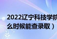 2022遼寧科技學(xué)院錄取時(shí)間及查詢?nèi)肟冢ㄊ裁磿r(shí)候能查錄?。?class=