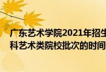 廣東藝術(shù)學(xué)院2021年招生簡(jiǎn)章（2022廣東高考獨(dú)立設(shè)置本科藝術(shù)類院校批次的時(shí)間安排是什么）