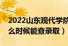2022山東現(xiàn)代學(xué)院錄取時間及查詢?nèi)肟冢ㄊ裁磿r候能查錄?。?class=
