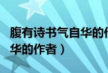 腹有詩(shī)書氣自華的作者是誰(shuí)?。ǜ褂性?shī)書氣自華的作者）