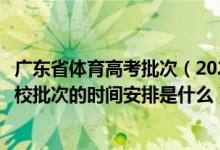 廣東省體育高考批次（2022廣東高考藝術(shù)類、體育類?？圃盒Ｅ蔚臅r(shí)間安排是什么）