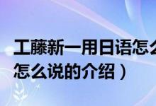 工藤新一用日語怎么說（關(guān)于工藤新一用日語怎么說的介紹）