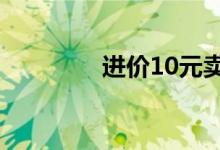 進價10元賣100元（進價）