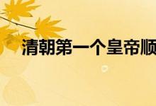 清朝第一個(gè)皇帝順序（清朝第一個(gè)皇帝）