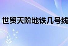 世貿(mào)天階地鐵幾號線（世貿(mào)天階地鐵哪站下）