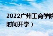 2022廣州工商學院暑假放假時間安排(什么時間開學)