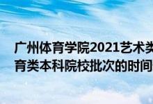 廣州體育學(xué)院2021藝術(shù)類招生（2022廣東高考藝術(shù)類、體育類本科院校批次的時(shí)間安排是什么）