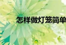 怎樣做燈籠簡單好看（怎樣做燈籠）