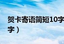 賀卡寄語簡短10字幼兒園（賀卡寄語簡短10字）
