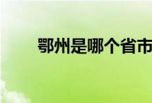 鄂州是哪個省市?。ǘ踔菔悄膫€?。?class=