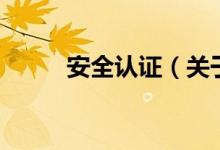安全認(rèn)證（關(guān)于安全認(rèn)證的介紹）