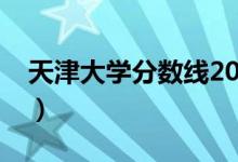 天津大學分數(shù)線2020高考（天津大學分數(shù)線）