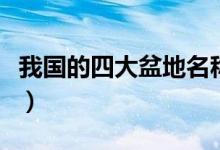 我國的四大盆地名稱是什么（我國的四大盆地）