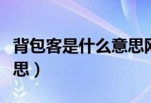 背包客是什么意思網(wǎng)絡(luò)用語(yǔ)（背包客是什么意思）