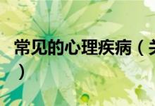 常見的心理疾病（關(guān)于常見的心理疾病的介紹）