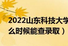 2022山東科技大學錄取時間及查詢入口（什么時候能查錄?。?class=
