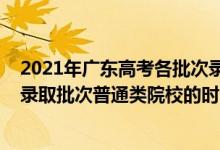 2021年廣東高考各批次錄取時(shí)間安排（2022廣東高考提前錄取批次普通類院校的時(shí)間安排是什么）