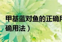 甲基藍(lán)對(duì)魚的正確用法圖片（甲基藍(lán)對(duì)魚的正確用法）