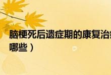 腦梗死后遺癥期的康復治療（腦梗死后遺癥康復的方法都有哪些）