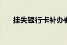 掛失銀行卡補辦要多久（掛失銀行卡）