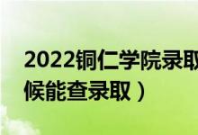 2022銅仁學院錄取時間及查詢?nèi)肟冢ㄊ裁磿r候能查錄?。?class=