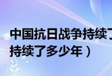 中國抗日戰(zhàn)爭持續(xù)了多少年了（中國抗日戰(zhàn)爭持續(xù)了多少年）