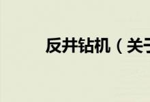 反井鉆機(jī)（關(guān)于反井鉆機(jī)的介紹）