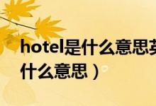 hotel是什么意思英語翻譯成中文（hotel是什么意思）