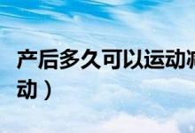 產后多久可以運動減肥最佳（產后多久可以運動）