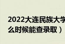 2022大連民族大學(xué)錄取時間及查詢?nèi)肟冢ㄊ裁磿r候能查錄?。?class=
