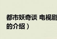 都市妖奇談 電視?。P(guān)于都市妖奇談 電視劇的介紹）