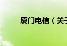 廈門(mén)電信（關(guān)于廈門(mén)電信的介紹）