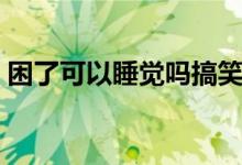 困了可以睡覺(jué)嗎搞笑回復(fù)（困了可以睡覺(jué)嗎）