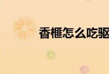 香榧怎么吃驅(qū)蟲(chóng)（香榧怎么吃）