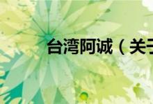 臺(tái)灣阿誠(chéng)（關(guān)于臺(tái)灣阿誠(chéng)的介紹）