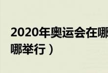 2020年奧運會在哪里召開（2020年奧運會在哪舉行）