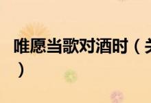 唯愿當(dāng)歌對(duì)酒時(shí)（關(guān)于唯愿當(dāng)歌對(duì)酒時(shí)的介紹）
