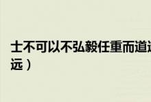 士不可以不弘毅任重而道遠翻譯（士不可以不弘毅 任重而道遠）