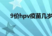 9價(jià)hpv疫苗幾歲打（9價(jià)hpv多少錢）