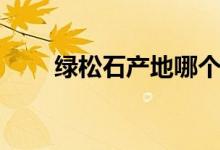 綠松石產(chǎn)地哪個最好（綠松石產(chǎn)地）