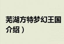 蕪湖方特夢(mèng)幻王國（關(guān)于蕪湖方特夢(mèng)幻王國的介紹）