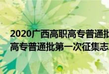 2020廣西高職高專普通批第一次征集（2022廣西高考高職高專普通批第一次征集志愿填報時間是什么）