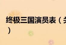 終極三國(guó)演員表（關(guān)于終極三國(guó)演員表的介紹）