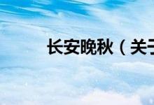 長(zhǎng)安晚秋（關(guān)于長(zhǎng)安晚秋的介紹）
