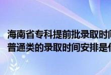 海南省?？铺崆芭浫r(shí)間（2022海南高考高職高專提前批普通類的錄取時(shí)間安排是什么）