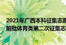 2021年廣西本科征集志愿填報(bào)時(shí)間（2022廣西高考本科提前批體育類第二次征集志愿填報(bào)時(shí)間是什么）