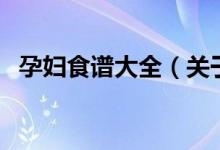 孕婦食譜大全（關(guān)于孕婦食譜大全的介紹）